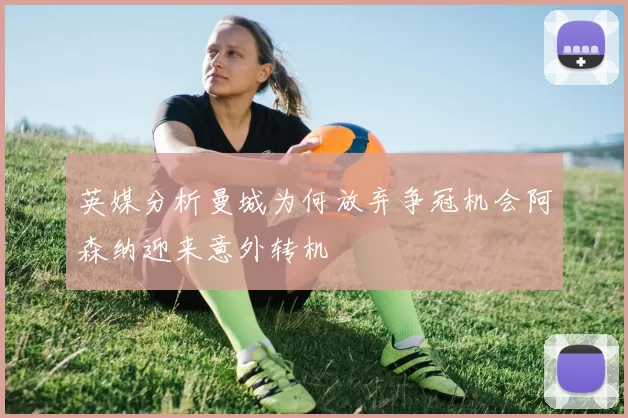 英媒分析曼城为何放弃争冠机会阿森纳迎来意外转机