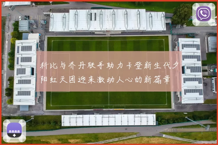科比与乔丹联手助力卡登新生代夕阳红天团迎来激动人心的新篇章